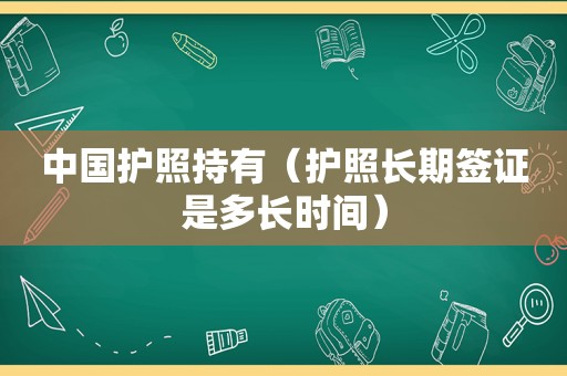 中国护照持有（护照长期签证是多长时间）