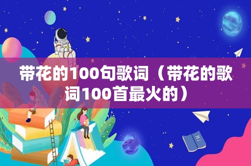 带花的100句歌词（带花的歌词100首最火的）