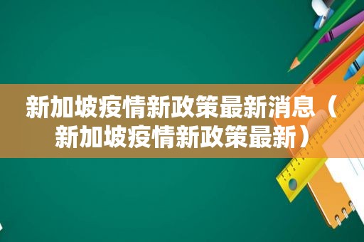 新加坡疫情新政策最新消息（新加坡疫情新政策最新）