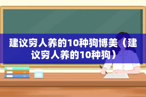 建议穷人养的10种狗博美（建议穷人养的10种狗）