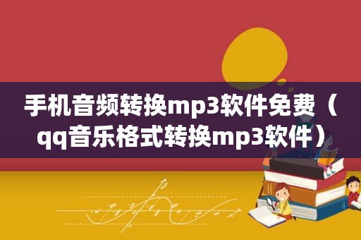 手机音频转换mp3软件免费（qq音乐格式转换mp3软件）