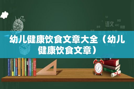 幼儿健康饮食文章大全（幼儿健康饮食文章）