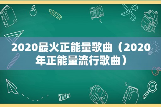 2020最火正能量歌曲（2020年正能量流行歌曲）