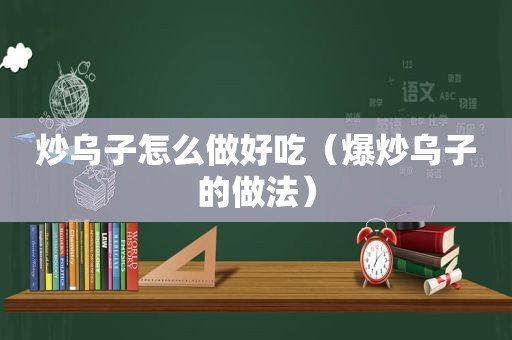 炒乌子怎么做好吃（爆炒乌子的做法）