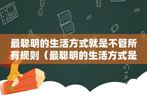 最聪明的生活方式就是不管所有规则（最聪明的生活方式是什么）