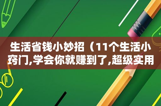 生活省钱小妙招（11个生活小窍门,学会你就赚到了,超级实用）