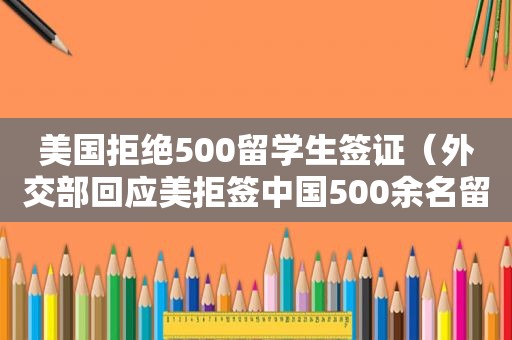 美国拒绝500留学生签证（外交部回应美拒签中国500余名留学生）