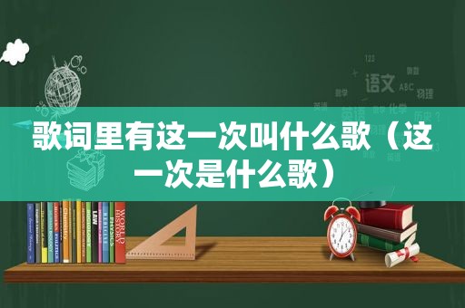 歌词里有这一次叫什么歌（这一次是什么歌）