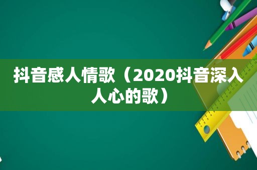 抖音感人情歌（2020抖音深入人心的歌）