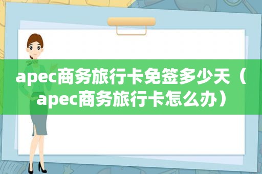 apec商务旅行卡免签多少天（apec商务旅行卡怎么办）