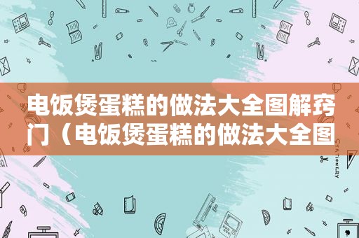 电饭煲蛋糕的做法大全图解窍门（电饭煲蛋糕的做法大全图解）