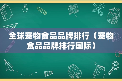 全球宠物食品品牌排行（宠物食品品牌排行国际）