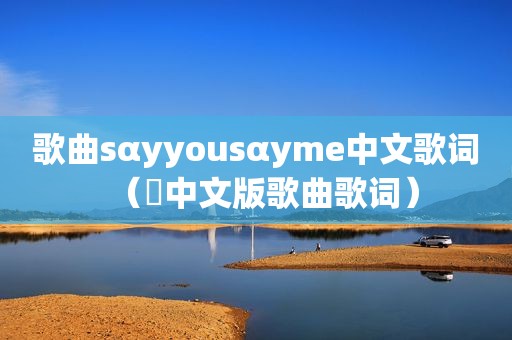 歌曲sαyyousαyme中文歌词（囍中文版歌曲歌词）