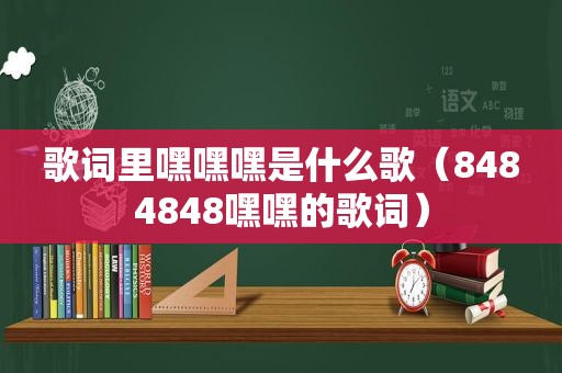 歌词里嘿嘿嘿是什么歌（8484848嘿嘿的歌词）