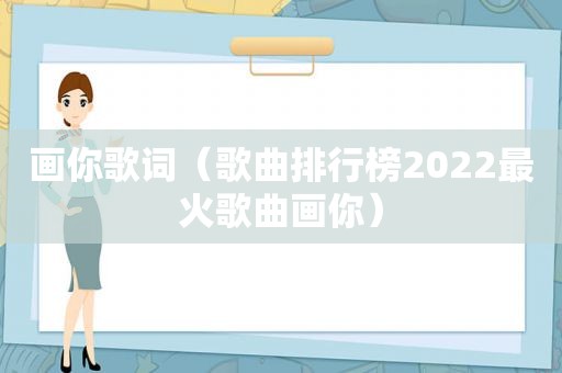 画你歌词（歌曲排行榜2022最火歌曲画你）