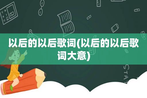 以后的以后歌词(以后的以后歌词大意)