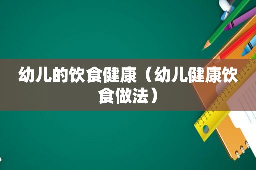 幼儿的饮食健康（幼儿健康饮食做法）