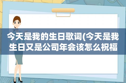 今天是我的生日歌词(今天是我生日又是公司年会该怎么祝福呢)