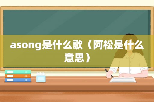 asong是什么歌（阿松是什么意思）