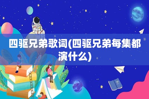 四驱兄弟歌词(四驱兄弟每集都演什么)