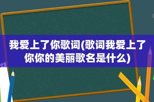 我爱上了你歌词(歌词我爱上了你你的美丽歌名是什么)