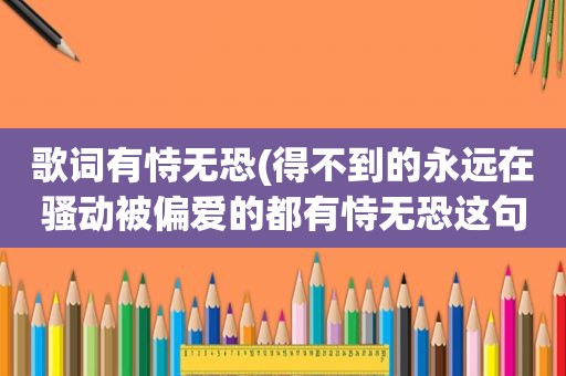 歌词有恃无恐(得不到的永远在骚动被偏爱的都有恃无恐这句歌词什么意思)