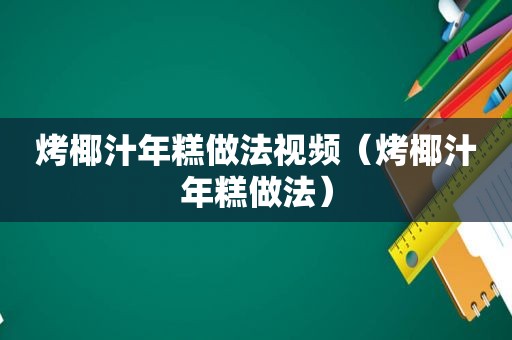 烤椰汁年糕做法视频（烤椰汁年糕做法）