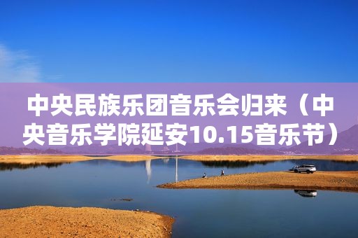 中央民族乐团音乐会归来（中央音乐学院延安10.15音乐节）