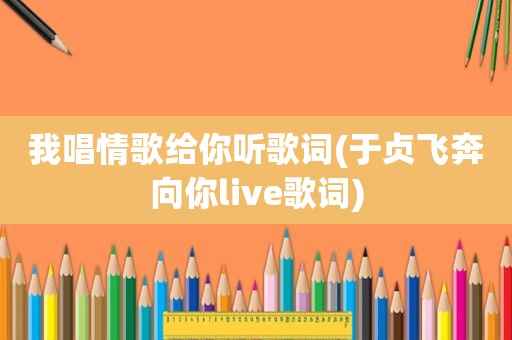 我唱情歌给你听歌词(于贞飞奔向你live歌词)