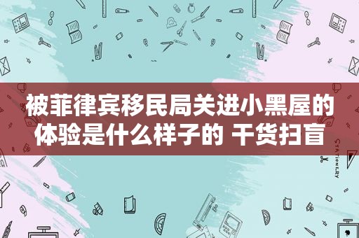 被菲律宾移民局关进小黑屋的体验是什么样子的 干货扫盲