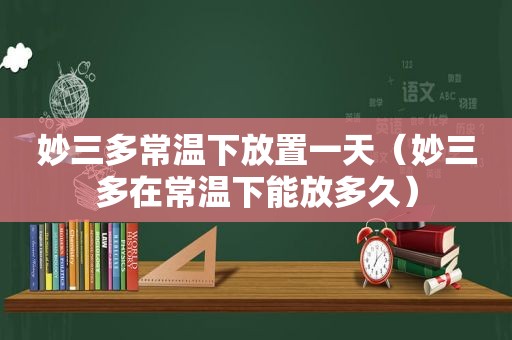 妙三多常温下放置一天（妙三多在常温下能放多久）