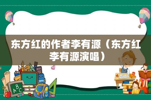 东方红的作者李有源（东方红 李有源演唱）