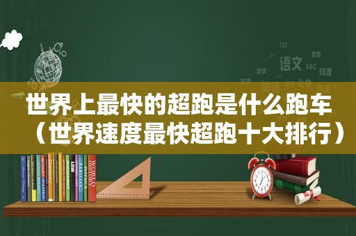 世界上最快的超跑是什么跑车（世界速度最快超跑十大排行）