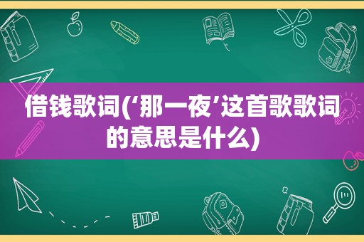 借钱歌词(‘那一夜’这首歌歌词的意思是什么)