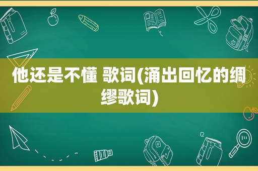 他还是不懂 歌词(涌出回忆的绸缪歌词)