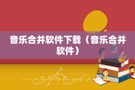 音乐合并软件下载（音乐合并软件）