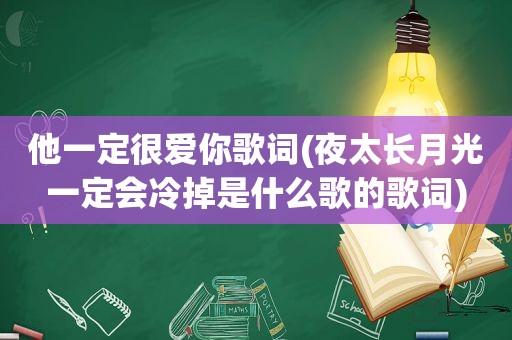 他一定很爱你歌词(夜太长月光一定会冷掉是什么歌的歌词)