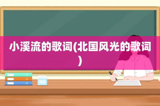 小溪流的歌词(北国风光的歌词)