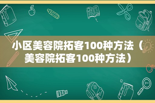 小区美容院拓客100种方法（美容院拓客100种方法）