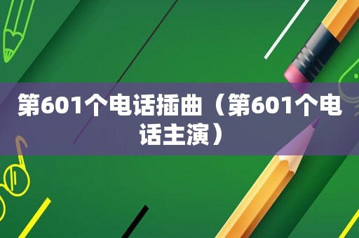 第601个电话插曲（第601个电话主演）