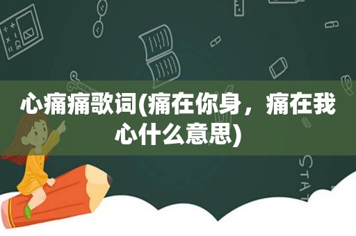 心痛痛歌词(痛在你身，痛在我心什么意思)