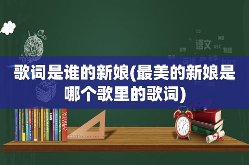 歌词是谁的新娘(最美的新娘是哪个歌里的歌词)