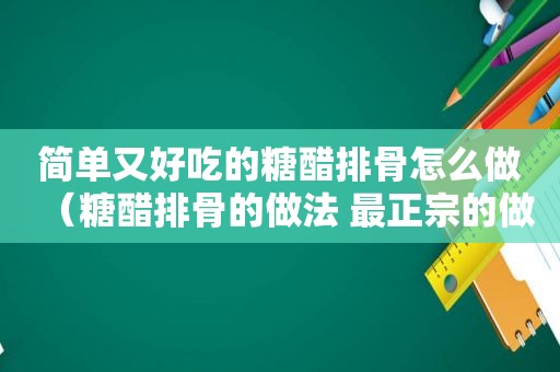 简单又好吃的糖醋排骨怎么做（糖醋排骨的做法 最正宗的做法的视频）