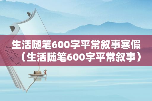 生活随笔600字平常叙事寒假（生活随笔600字平常叙事）