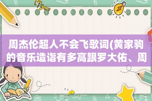 周杰伦超人不会飞歌词(黄家驹的音乐造诣有多高跟罗大佑、周杰伦比，大概是个什么水平)