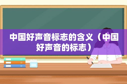 中国好声音标志的含义（中国好声音的标志）