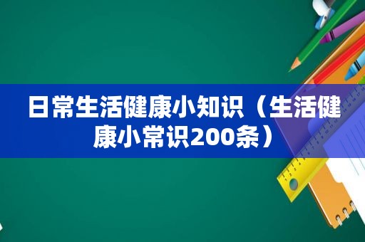 日常生活健康小知识（生活健康小常识200条）