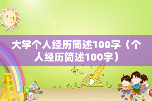 大学个人经历简述100字（个人经历简述100字）