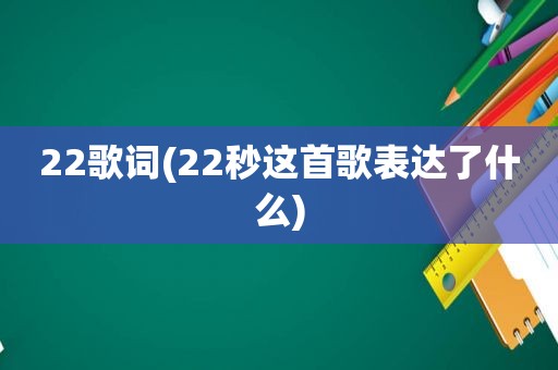 22歌词(22秒这首歌表达了什么)