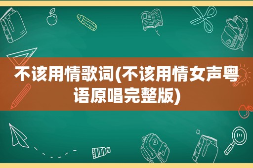 不该用情歌词(不该用情女声粤语原唱完整版)